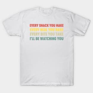 Every Snack You Make Every Meal You Bake Every Bite You Take I'll Be Watching You T-Shirt